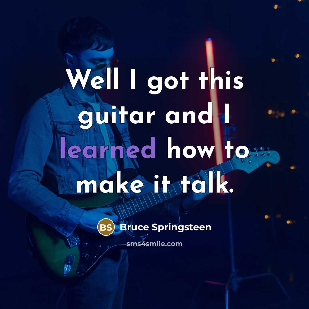 “Well I got this guitar and I learned how to…” quote by Bruce Springsteen