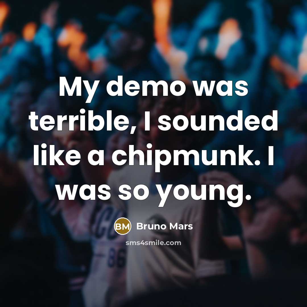 “My demo was terrible, I sounded like a chipmunk. I…” quote by Bruno Mars