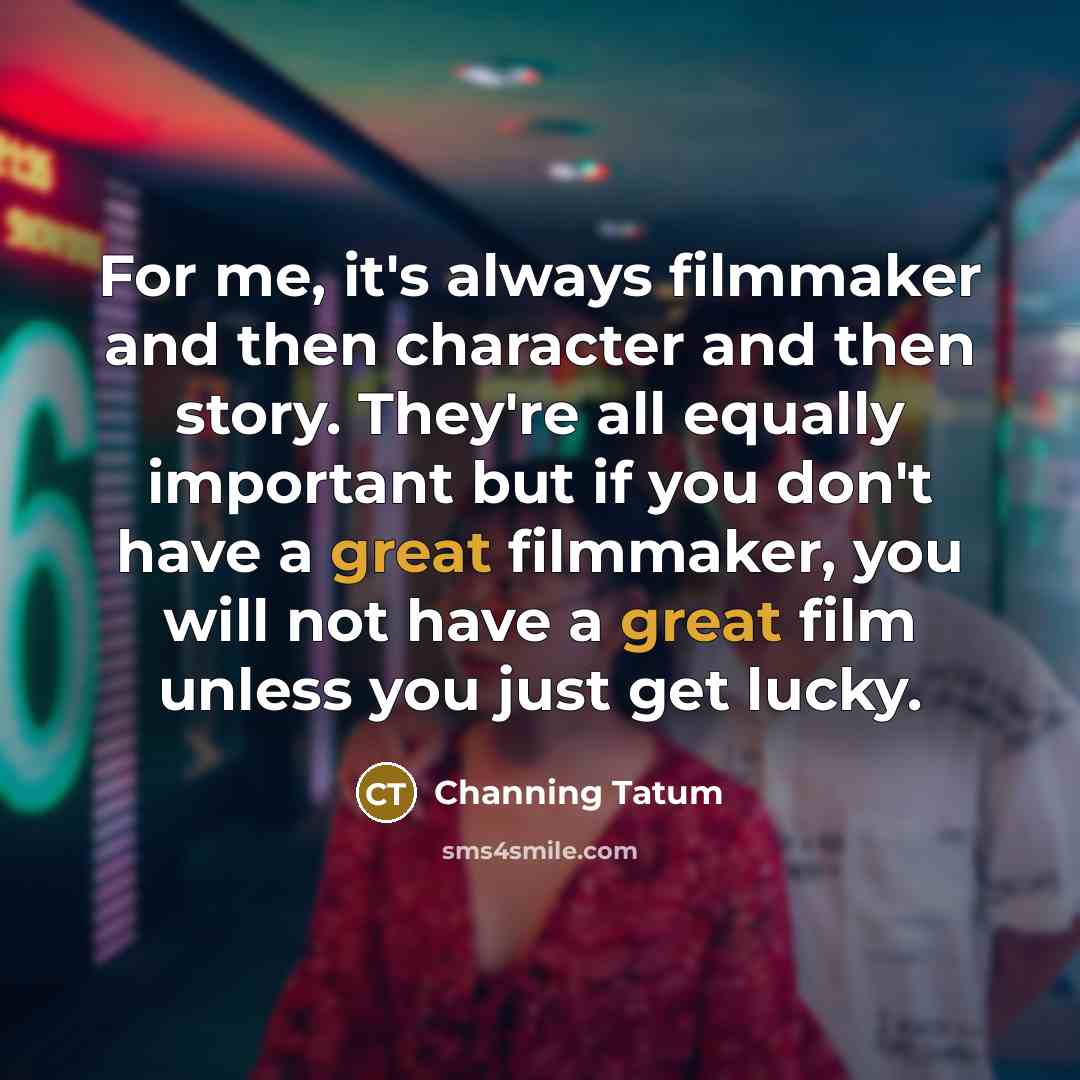 “For me, it's always filmmaker and then character and then…” quote by Channing Tatum