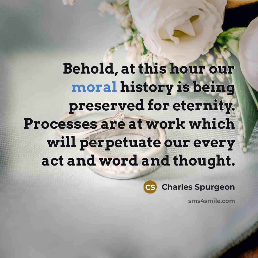 “Behold, at this hour our moral history is being preserved…” quote by Charles Spurgeon