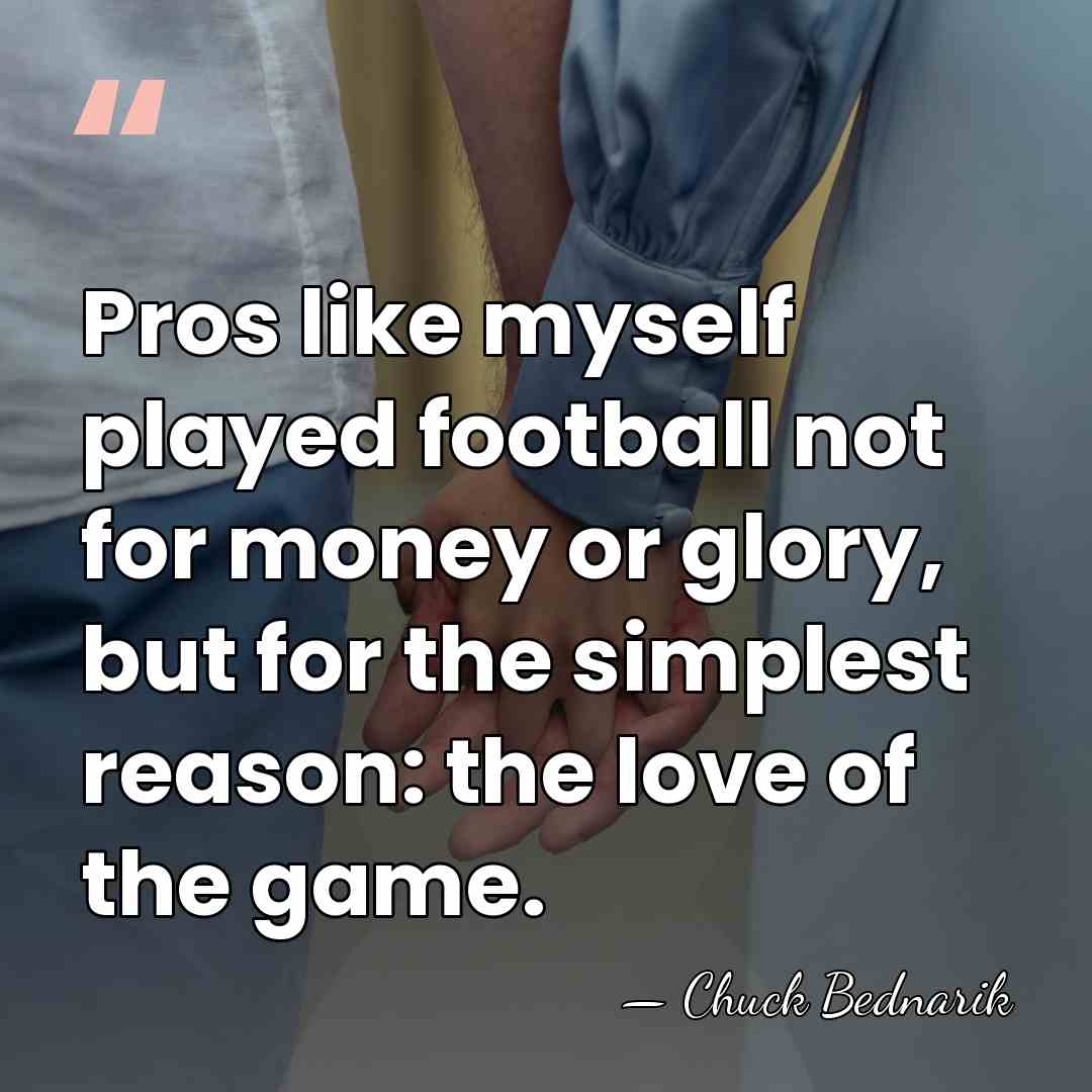 Pros like myself played football not for money or glory, but for&hellip; - Chuck Bednarik