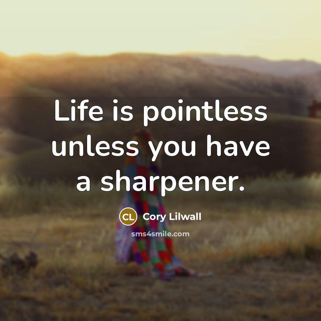 “Life is pointless unless you have a sharpener.…” quote by Cory Lilwall