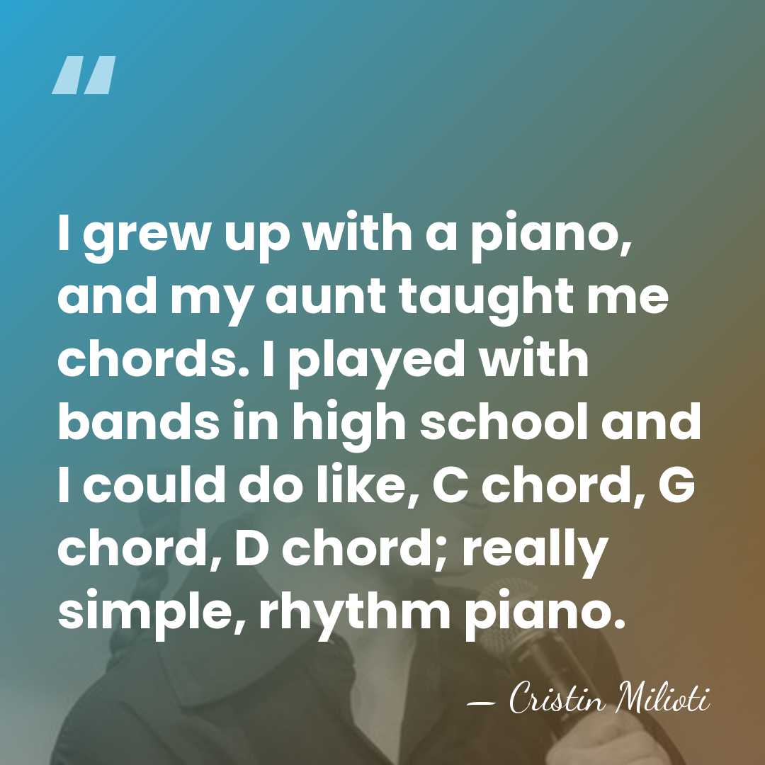 I grew up with a piano, and my aunt taught me chords.&hellip; - Cristin Milioti