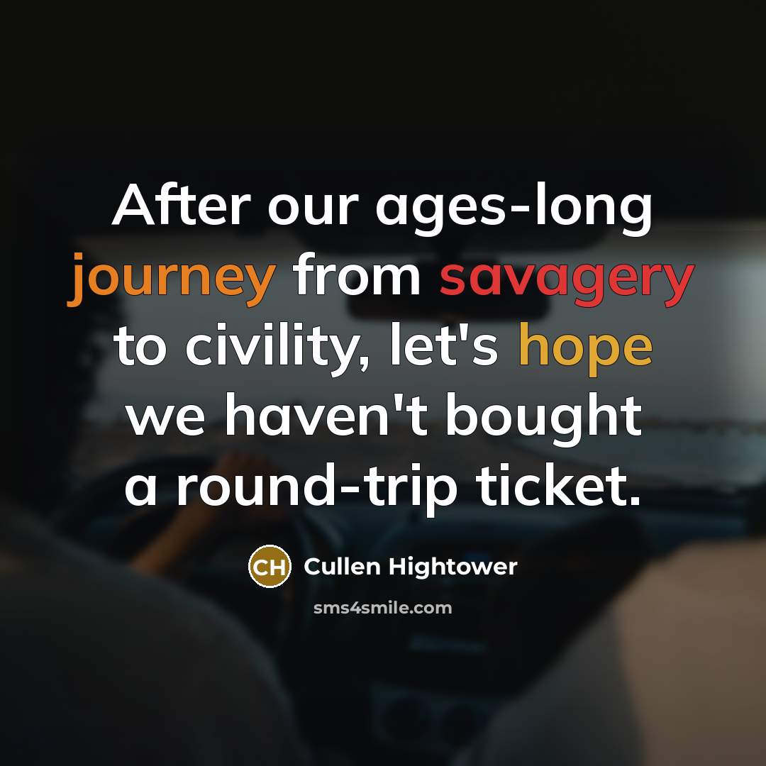 “After our ages-long journey from savagery to civility, let's hope…” quote by Cullen Hightower