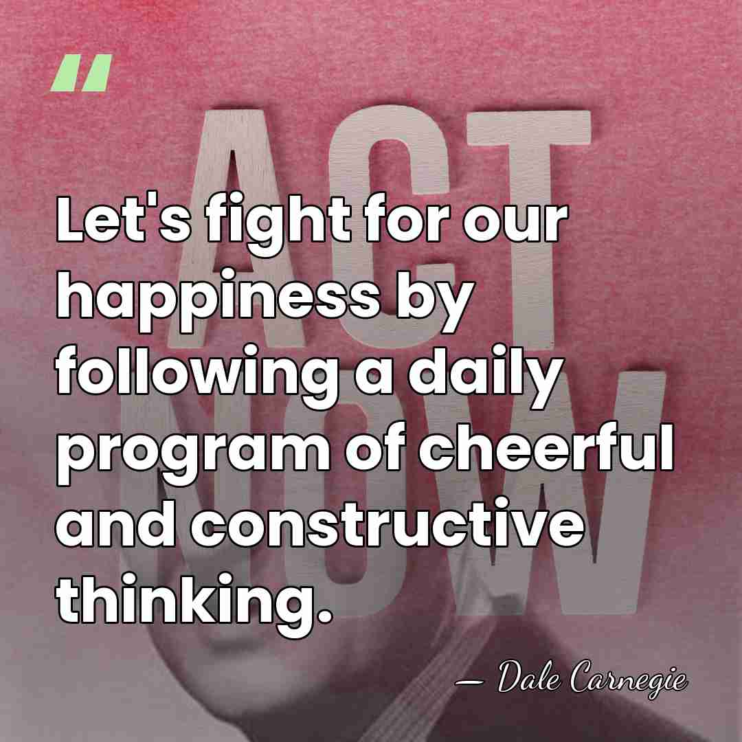 Let's fight for our happiness by following a daily program of cheerful&hellip; - Dale Carnegie