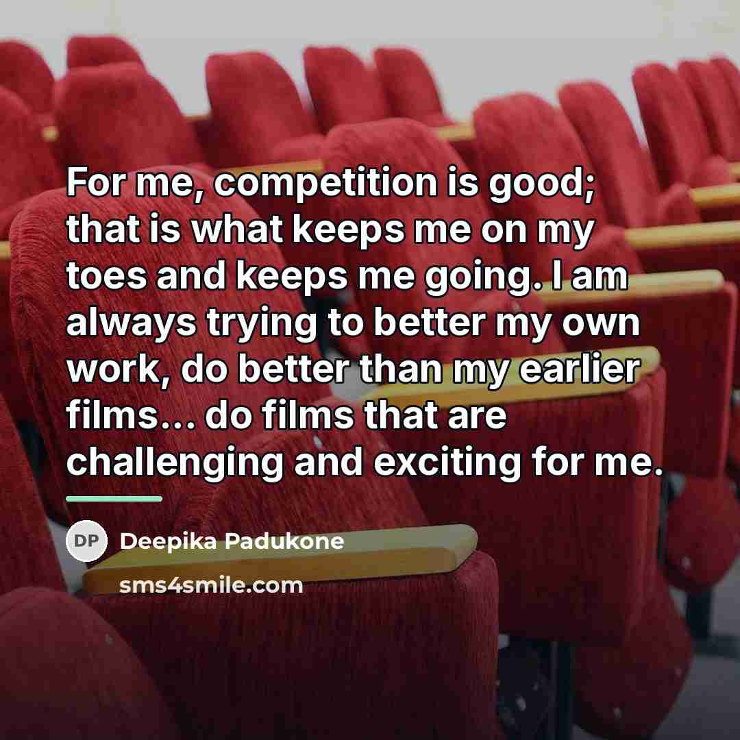 “For me, competition is good; that is what keeps me…” quote by Deepika Padukone