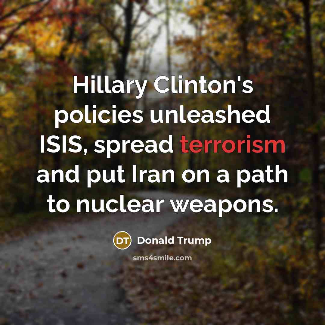 “Hillary Clinton's policies unleashed ISIS, spread terrorism and put Iran…” quote by Donald Trump