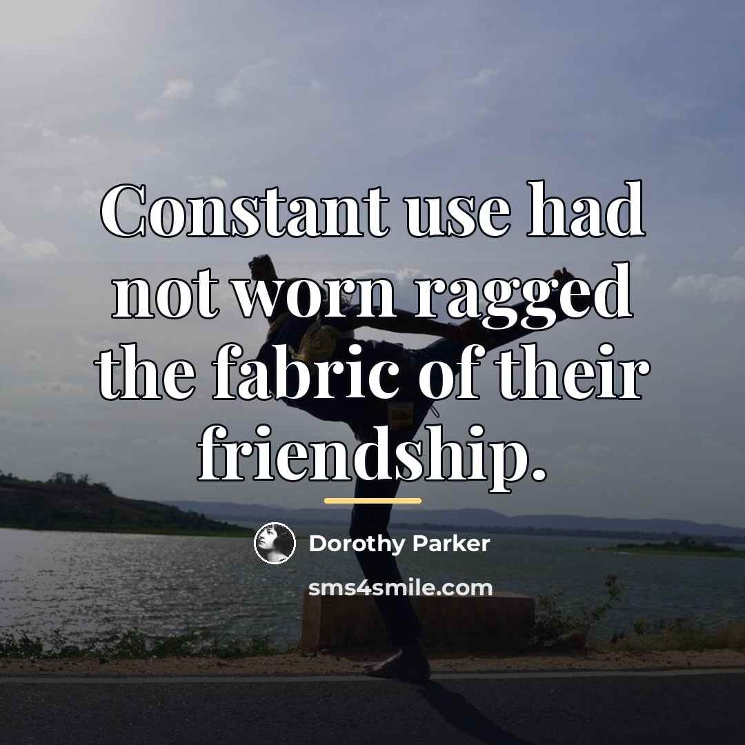 “Constant use had not worn ragged the fabric of their…” quote by Dorothy Parker