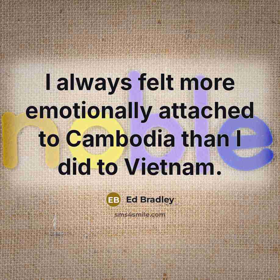 “I always felt more emotionally attached to Cambodia than I…” quote by Ed Bradley