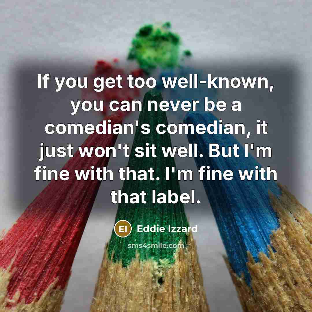 “If you get too well-known, you can never be a…” quote by Eddie Izzard