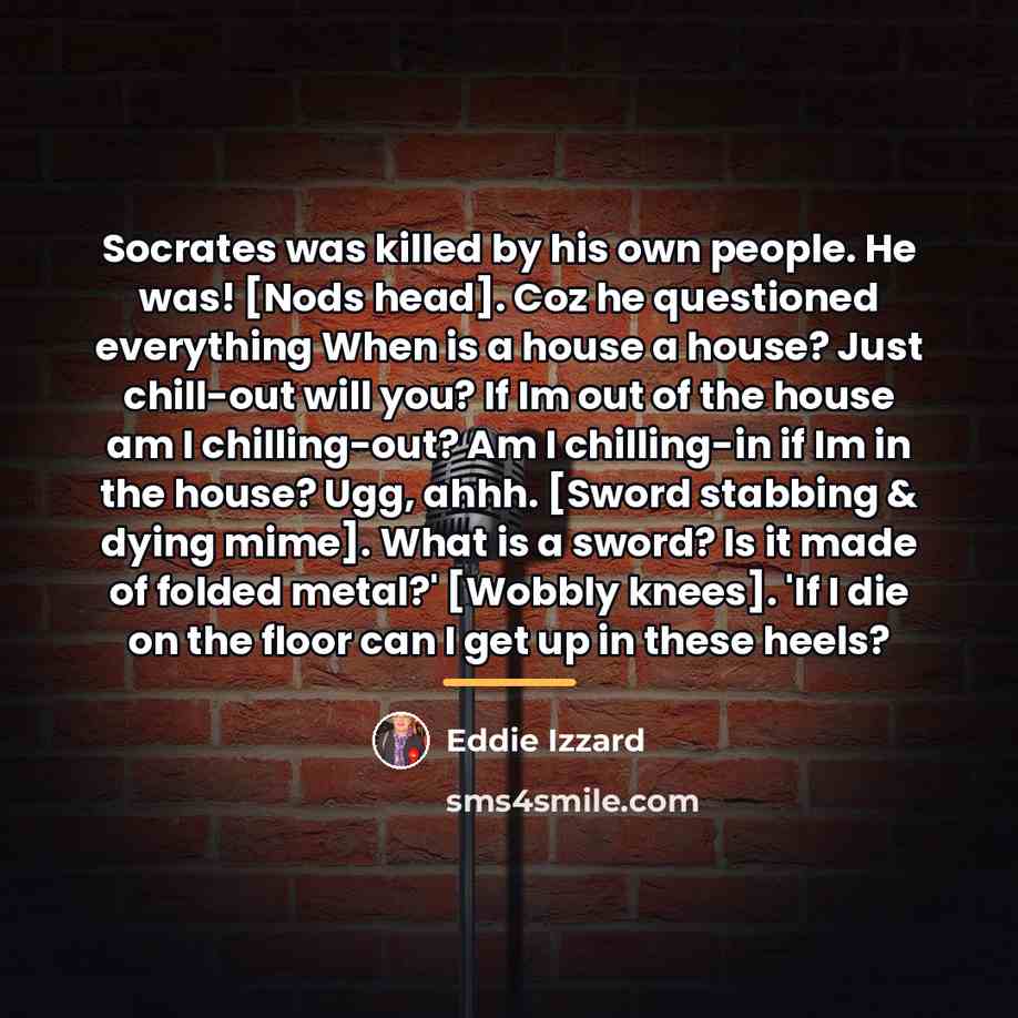 “Socrates was killed by his own people. He was! [Nods…” quote by Eddie Izzard