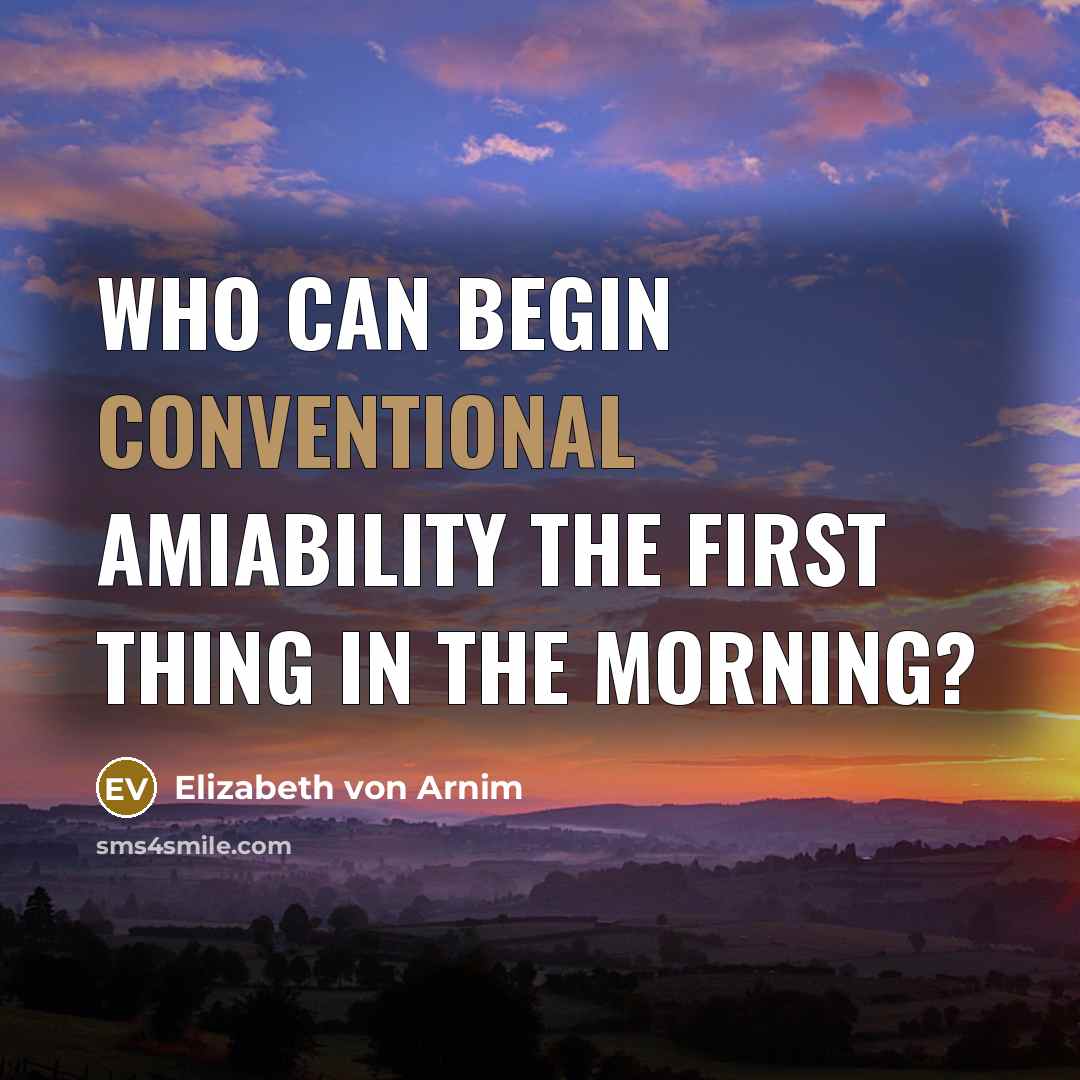 “Who can begin conventional amiability the first thing in the…” quote by Elizabeth von Arnim