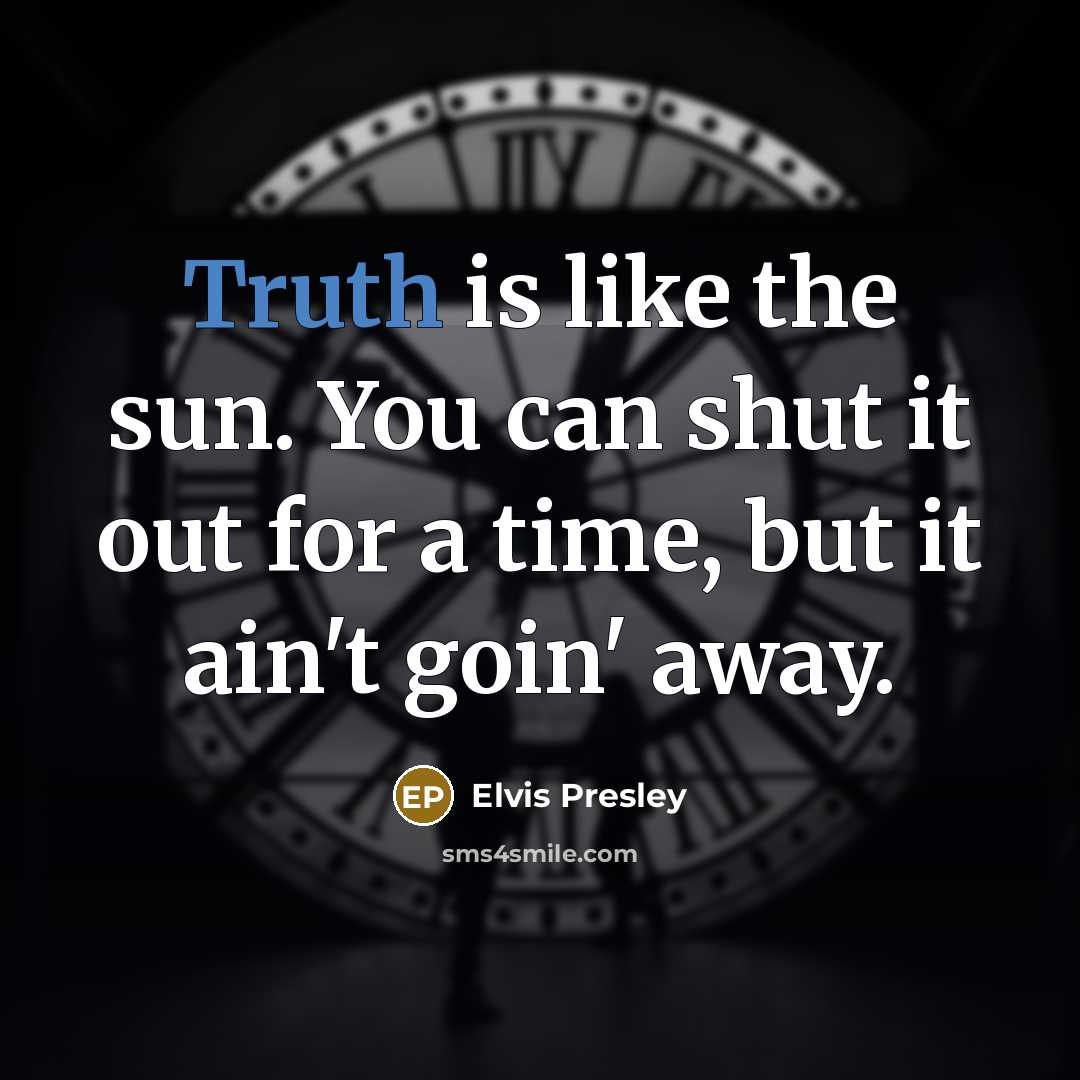 “Truth is like the sun. You can shut it out for a time, but it ain't goin' away.” quote by Elvis Presley