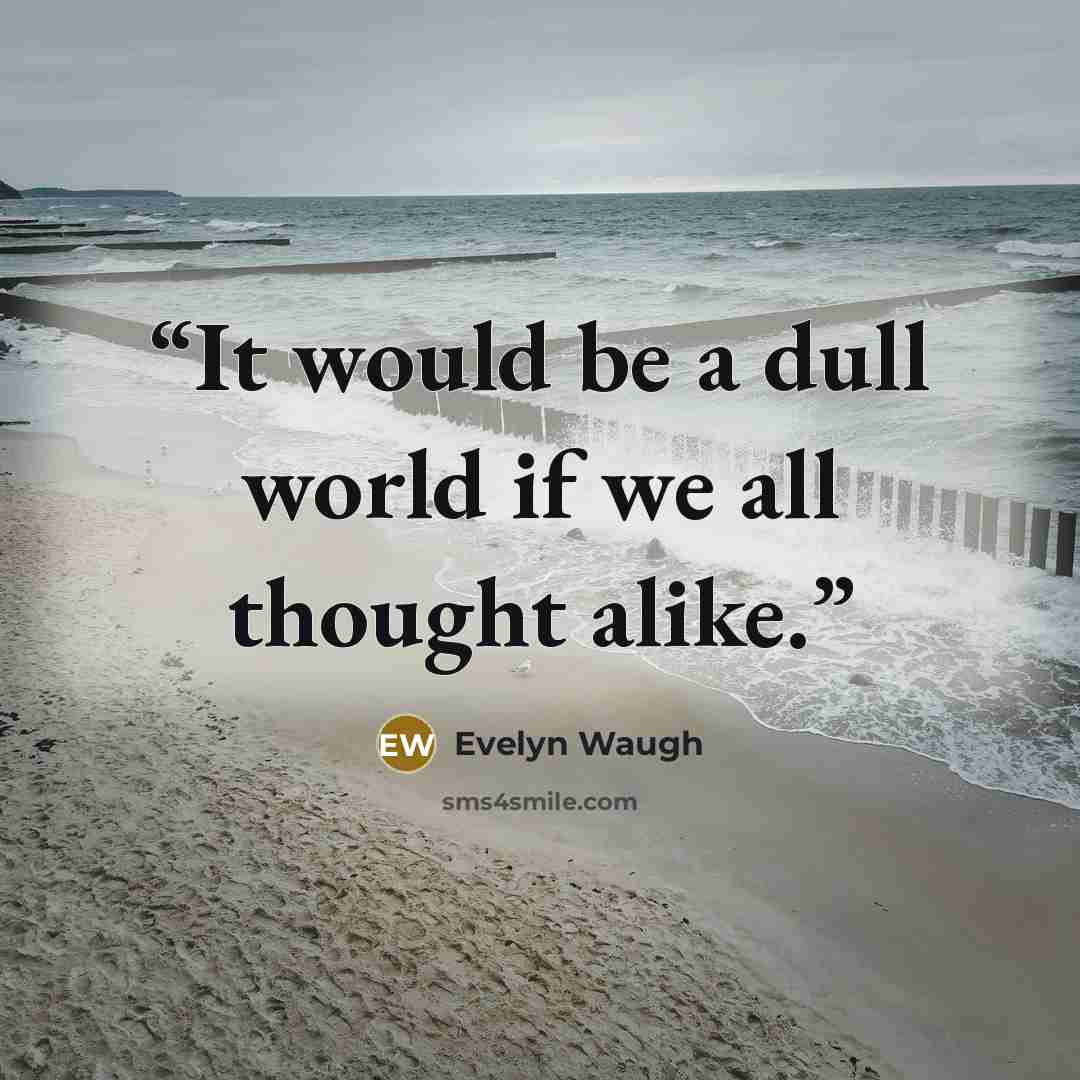“It would be a dull world if we all thought alike.” quote by Evelyn Waugh