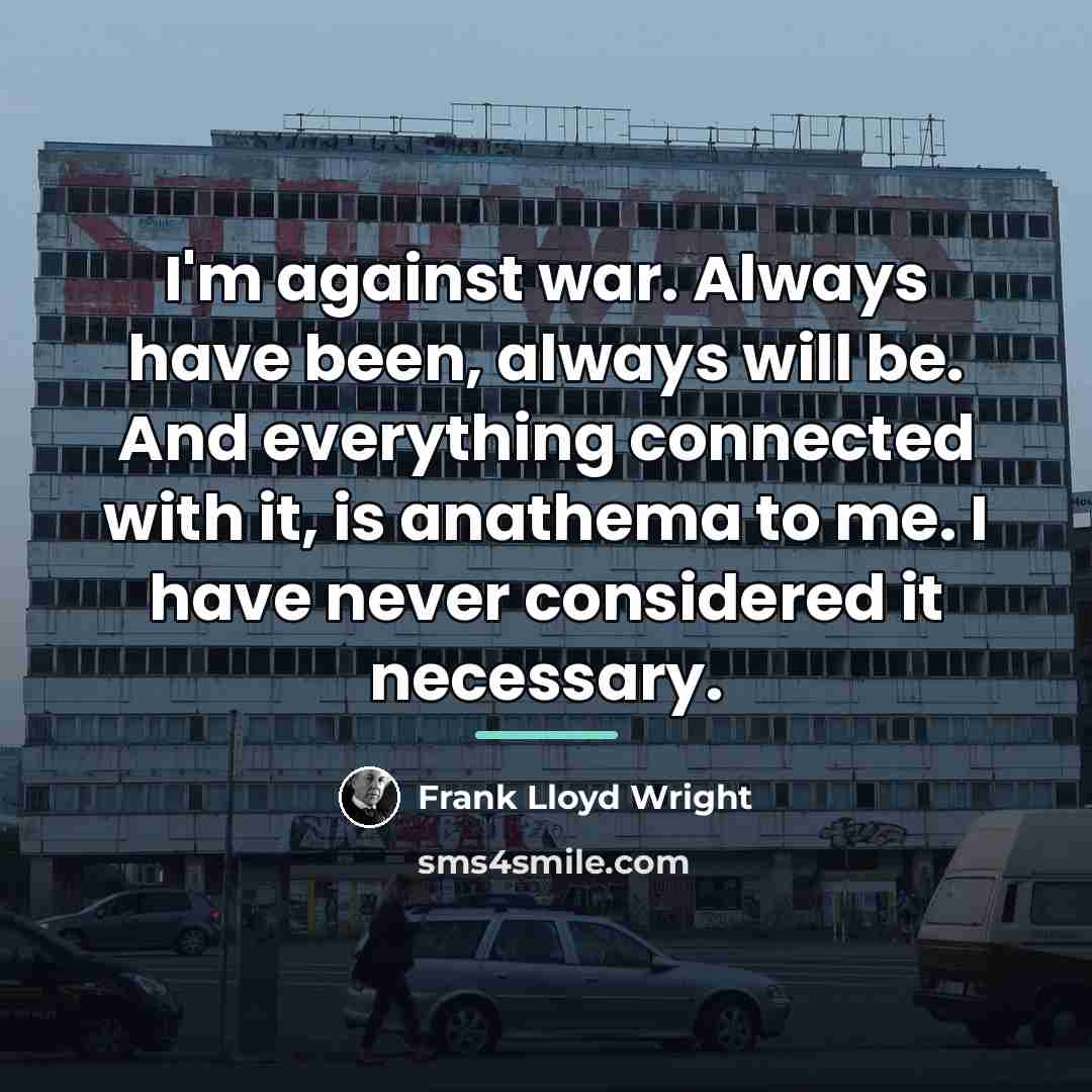 “I'm against war. Always have been, always will be. And…” quote by Frank Lloyd Wright