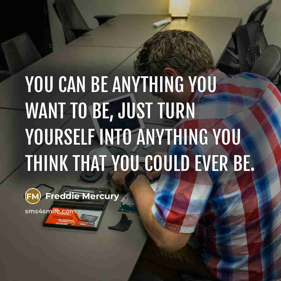 “You can be anything you want to be, just turn…” quote by Freddie Mercury