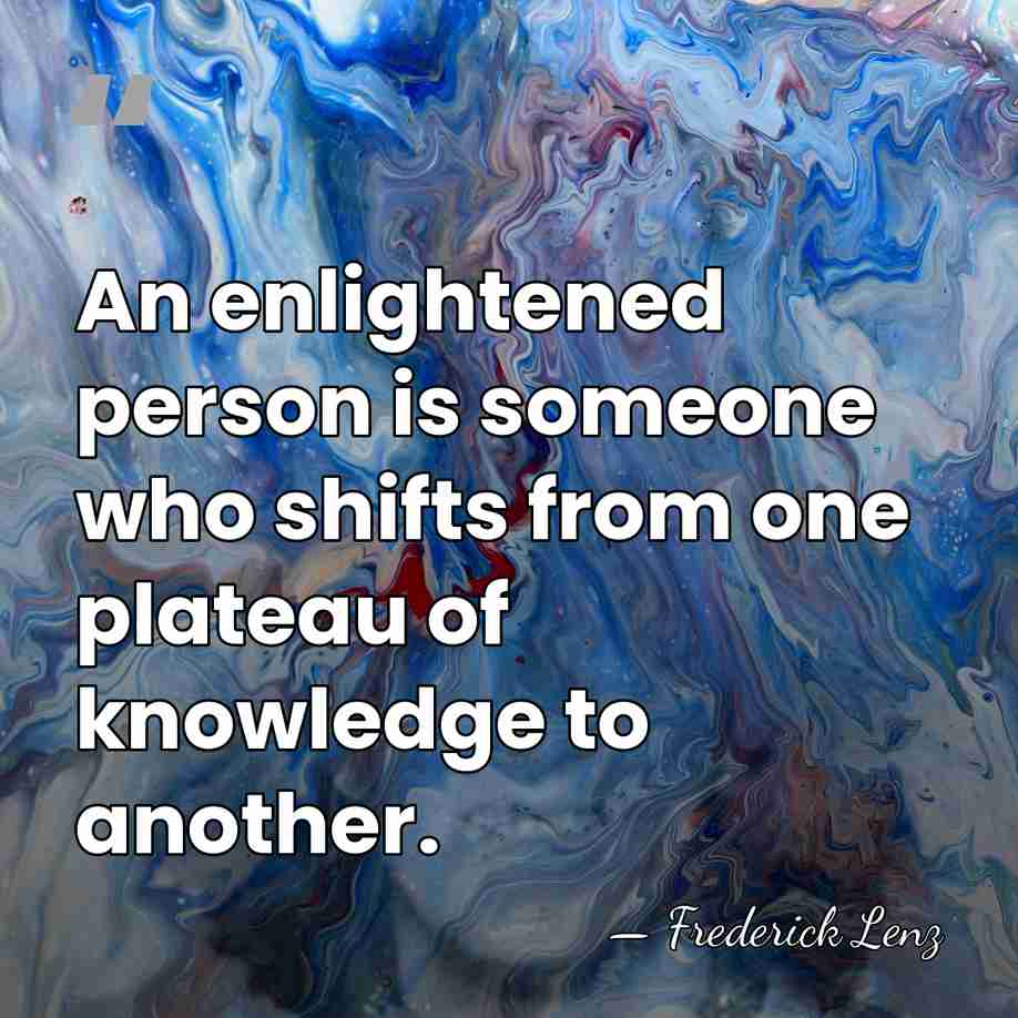 An enlightened person is someone who shifts from one plateau of knowledge&hellip; - Frederick Lenz