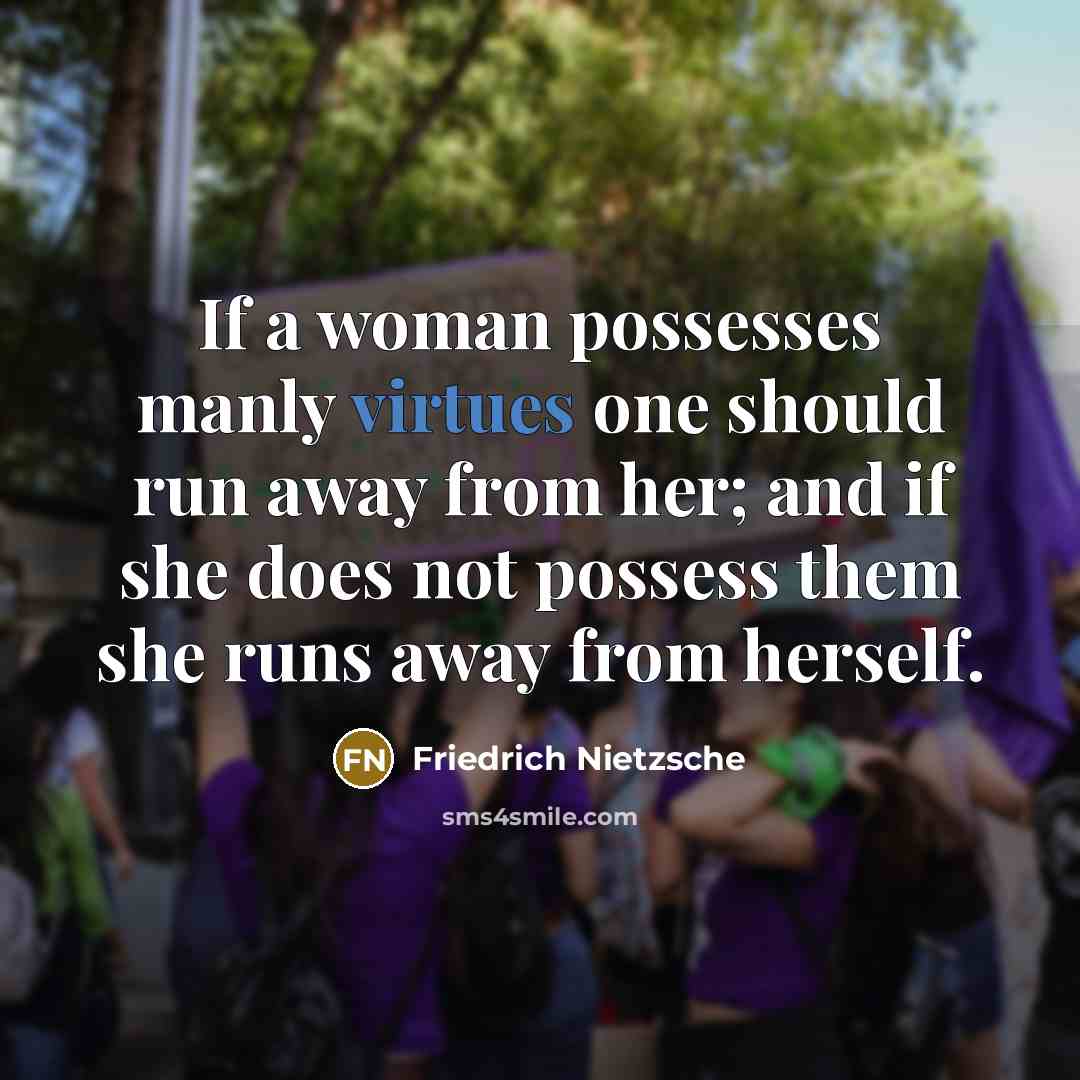 “If a woman possesses manly virtues one should run away from her; and if she does not possess them she runs away from herself.” quote by Friedrich Nietzsche