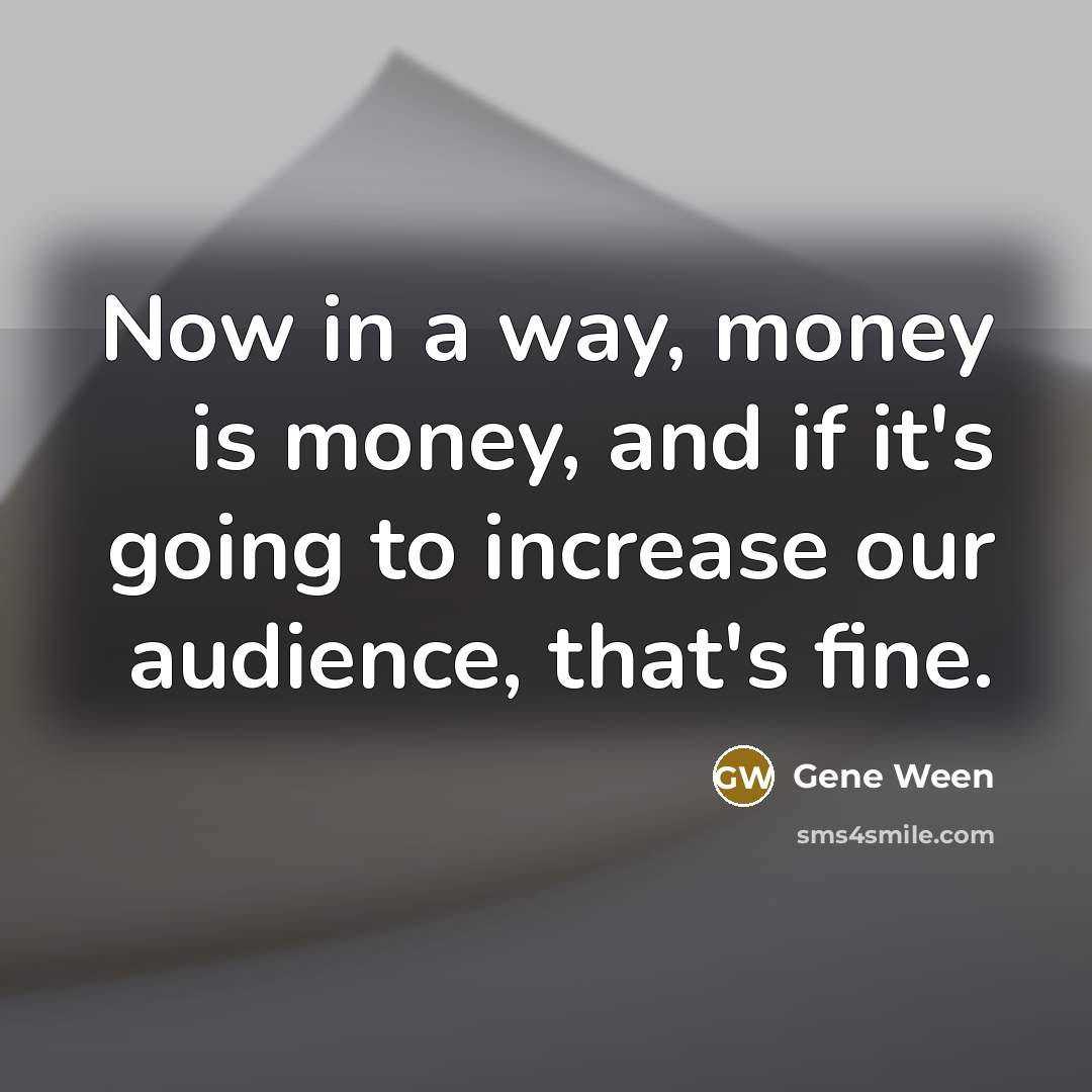 “Now in a way, money is money, and if it's…” quote by Gene Ween