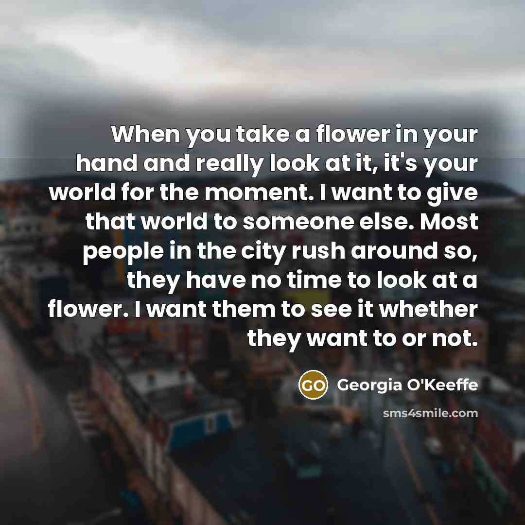 “When you take a flower in your hand and really…” quote by Georgia O'Keeffe