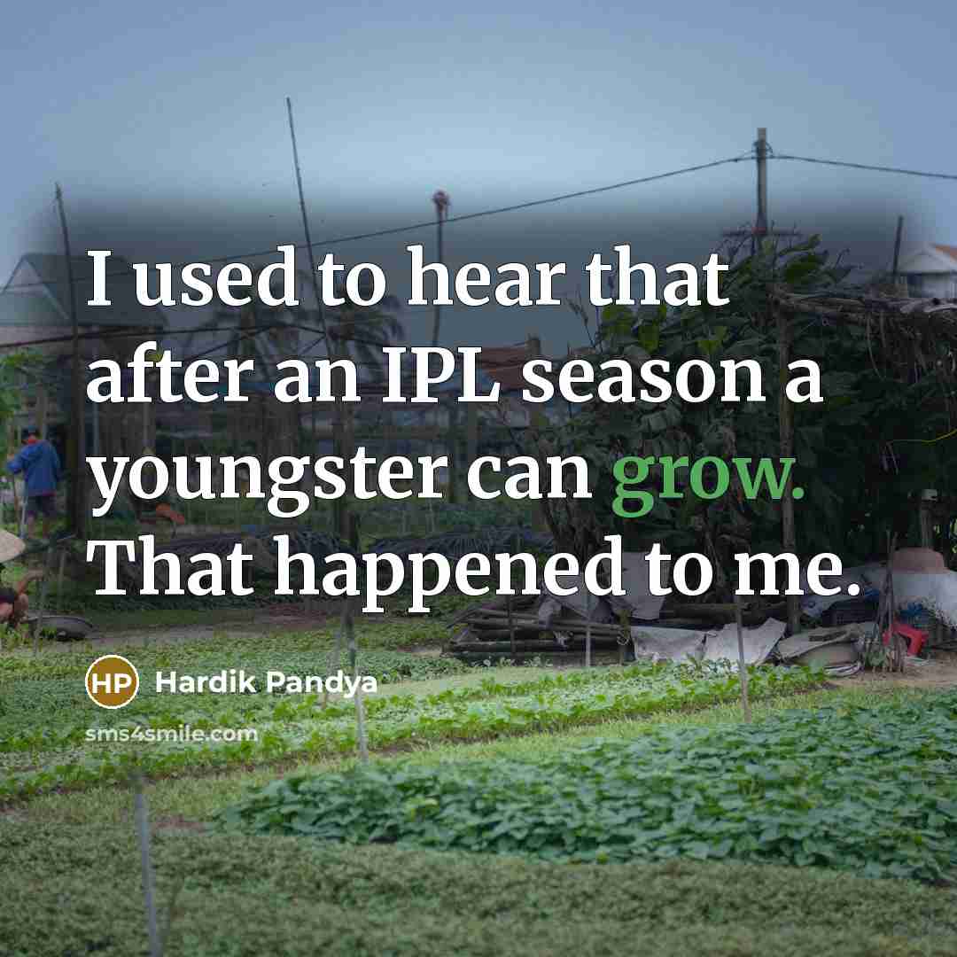 “I used to hear that after an IPL season a youngster can grow. That happened to me.” quote by Hardik Pandya