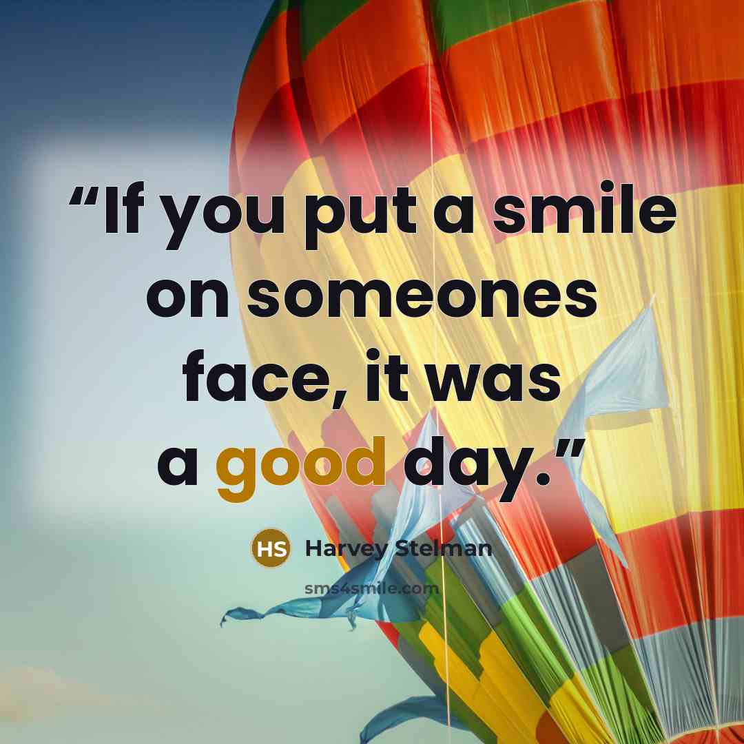 “If you put a smile on someones face, it was a good day.” quote by Harvey Stelman