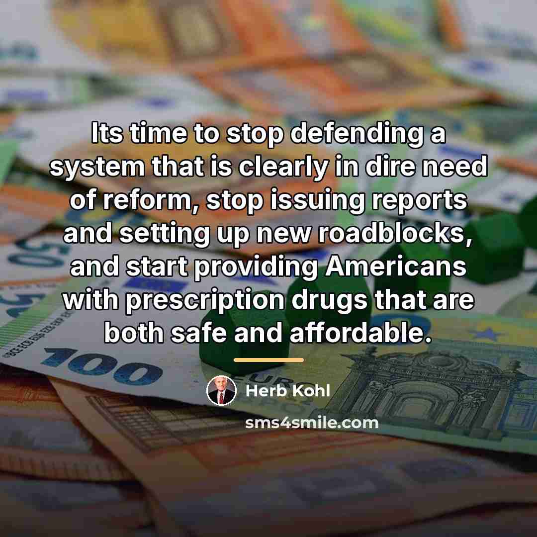 “Its time to stop defending a system that is clearly…” quote by Herb Kohl