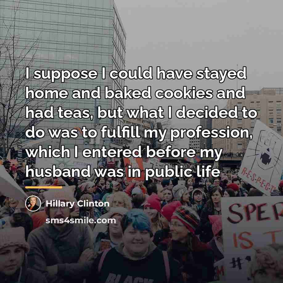 “I suppose I could have stayed home and baked cookies…” quote by Hillary Clinton