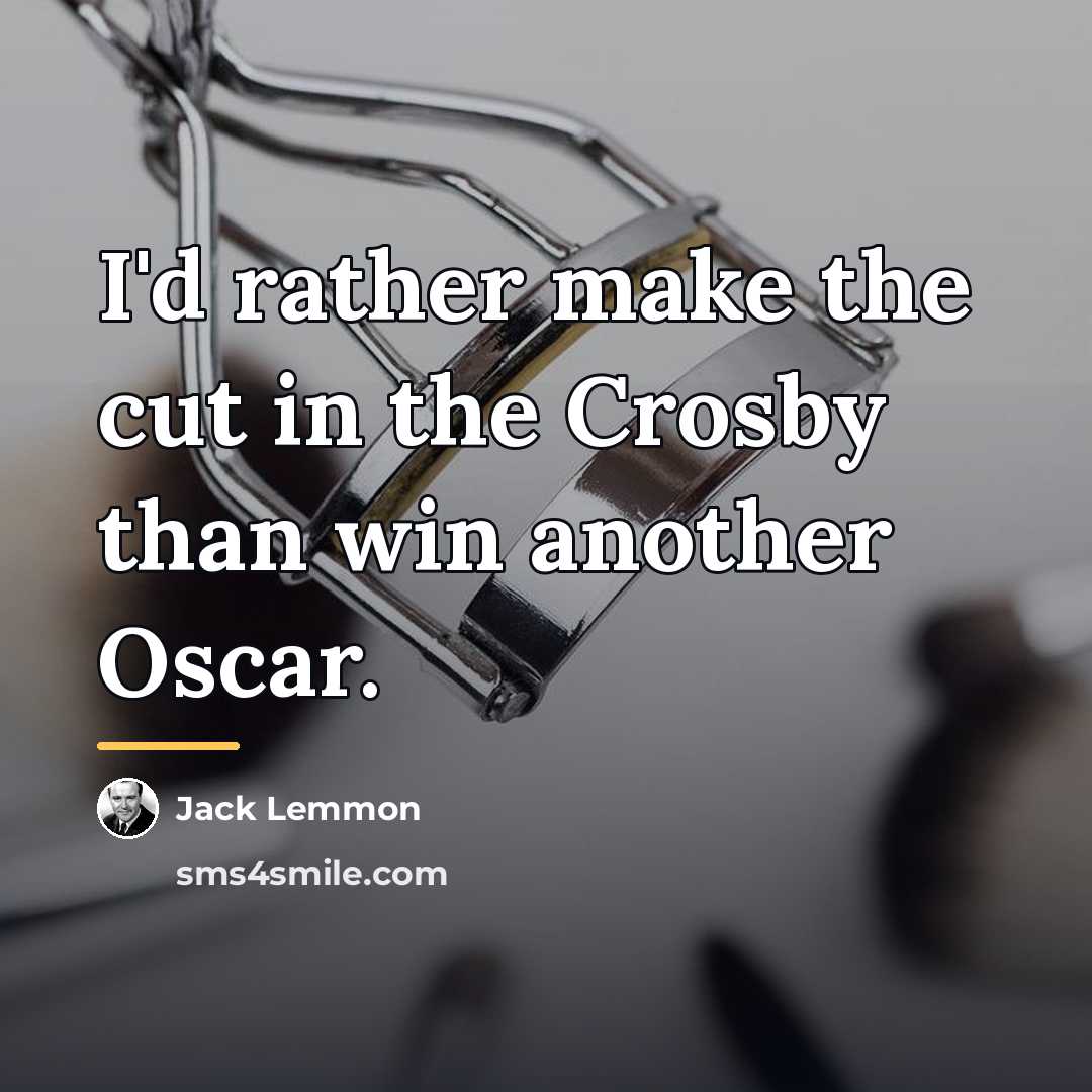 “I'd rather make the cut in the Crosby than win…” quote by Jack Lemmon