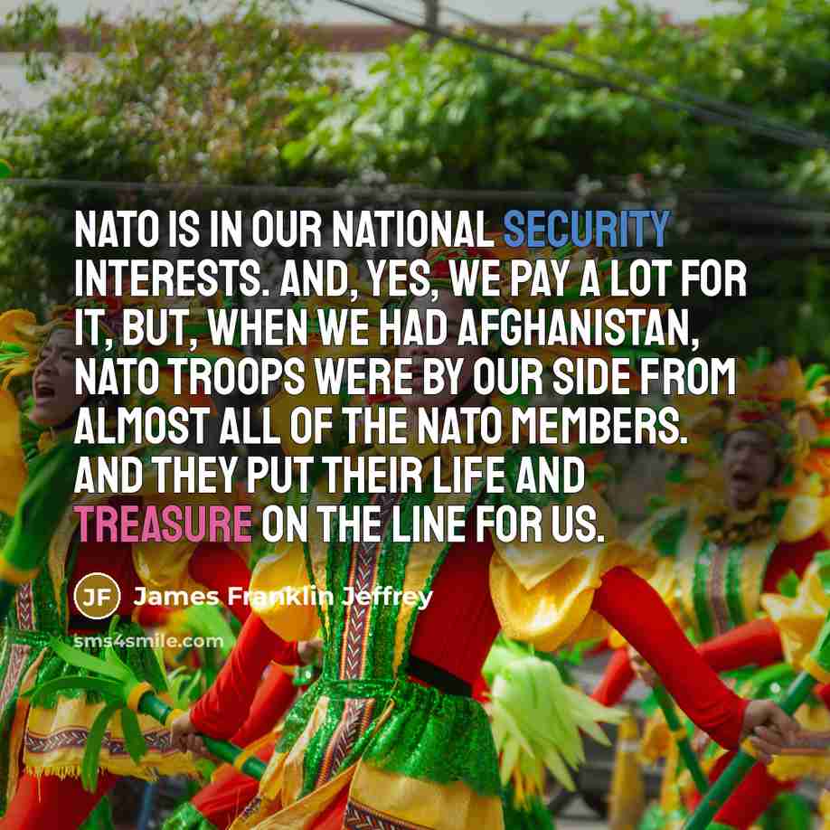 “NATO is in our national security interests. And, yes, we…” quote by James Franklin Jeffrey