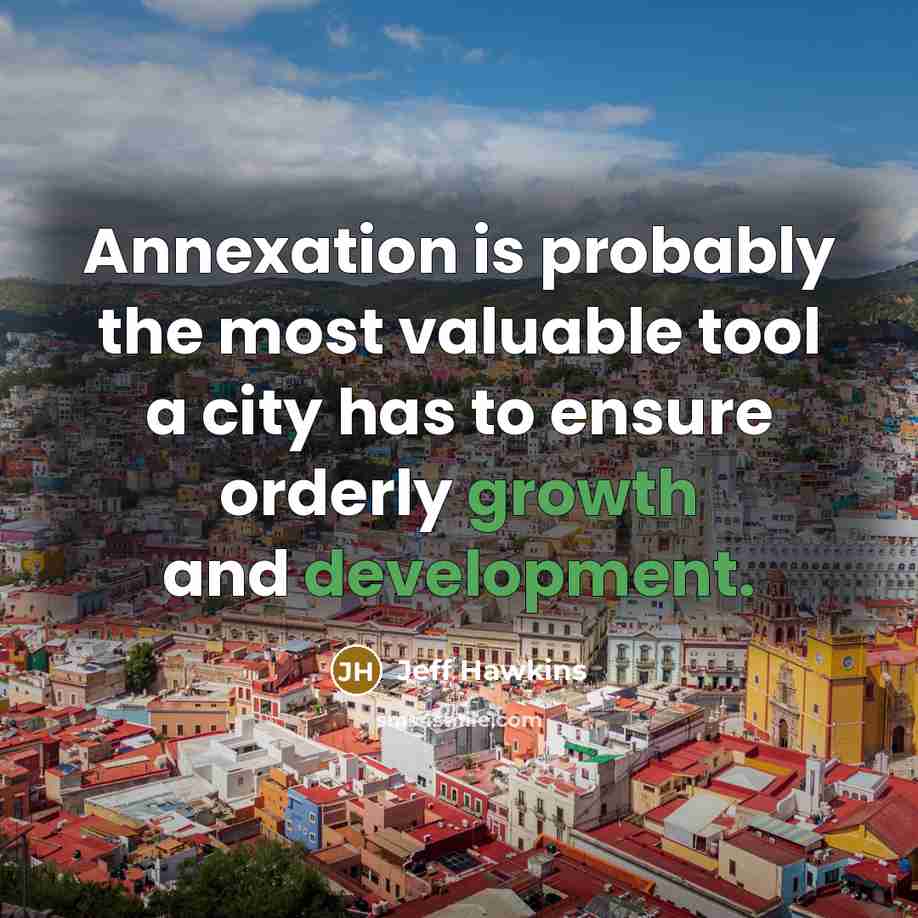 “Annexation is probably the most valuable tool a city has to ensure orderly growth and development.” quote by Jeff Hawkins