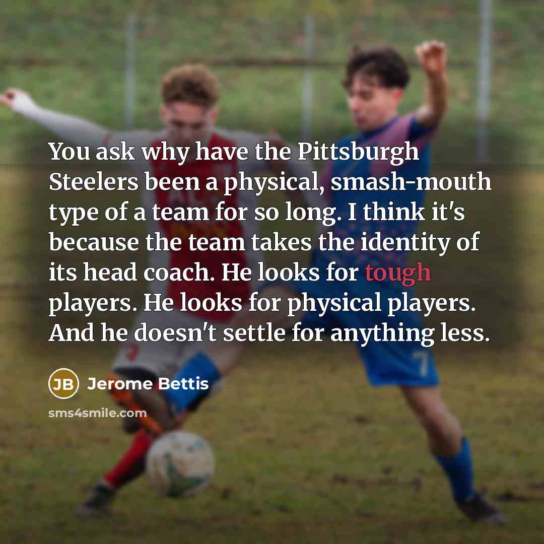 “You ask why have the Pittsburgh Steelers been a physical,…” quote by Jerome Bettis