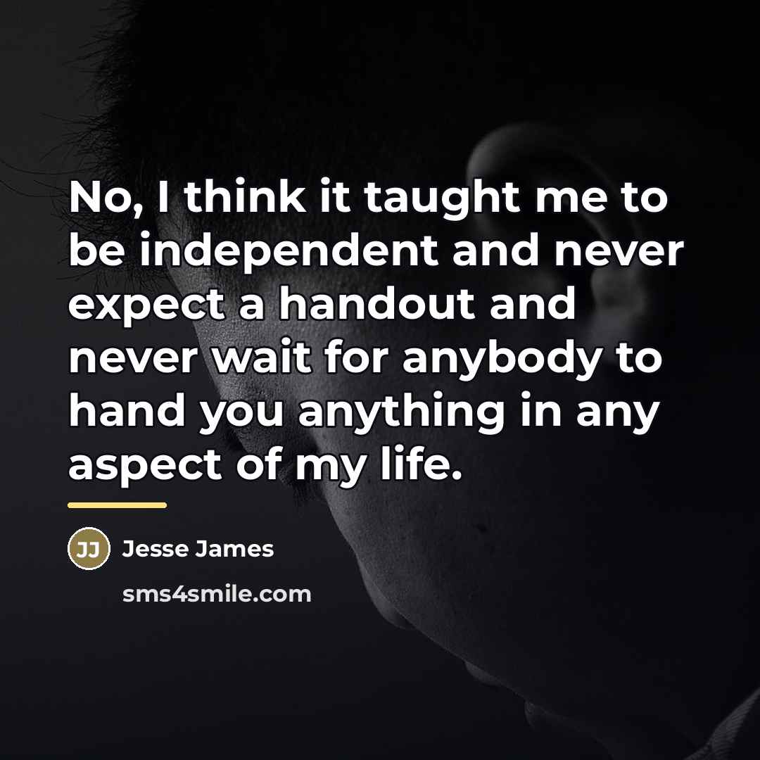 “No, I think it taught me to be independent and…” quote by Jesse James
