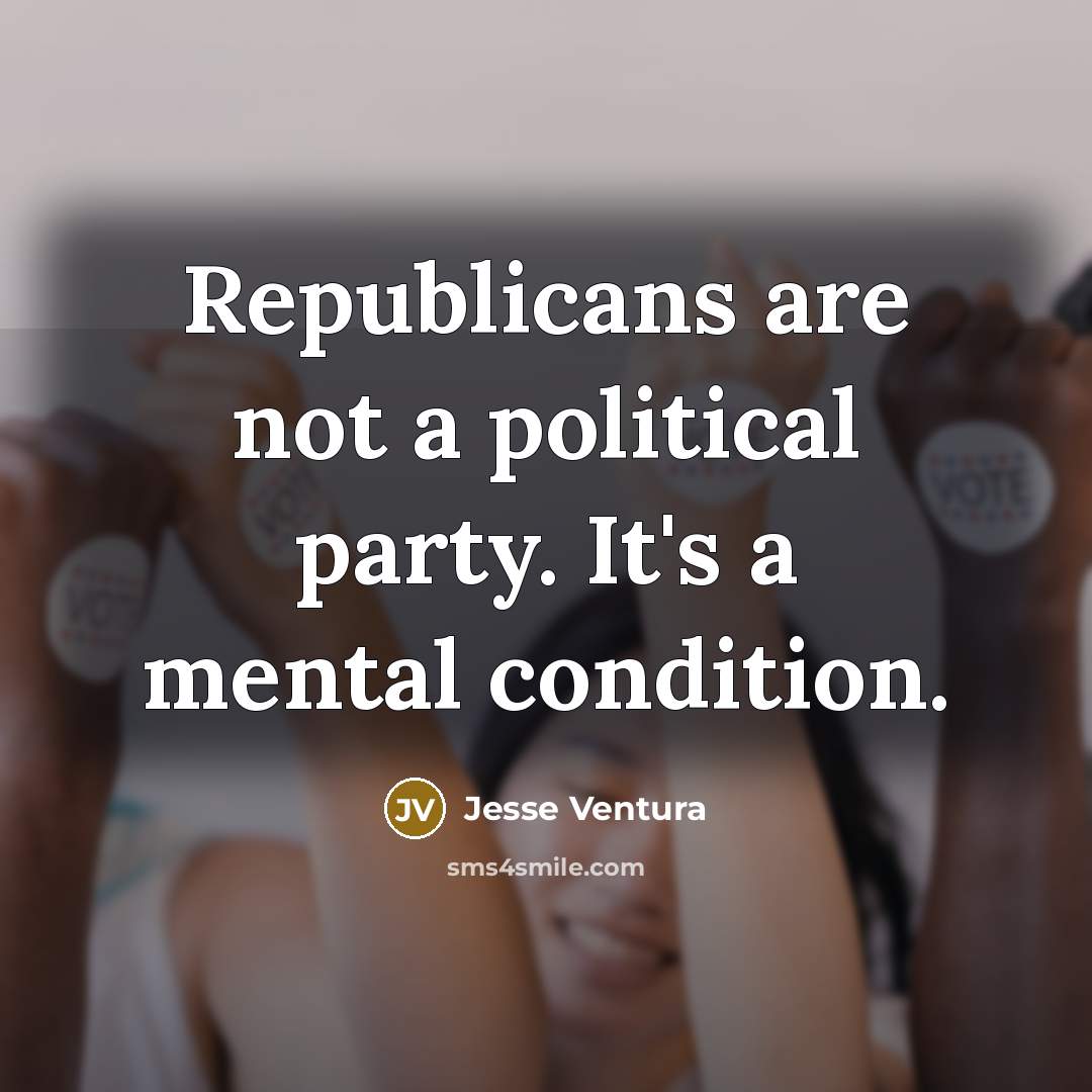 “Republicans are not a political party. It's a mental condition.…” quote by Jesse Ventura