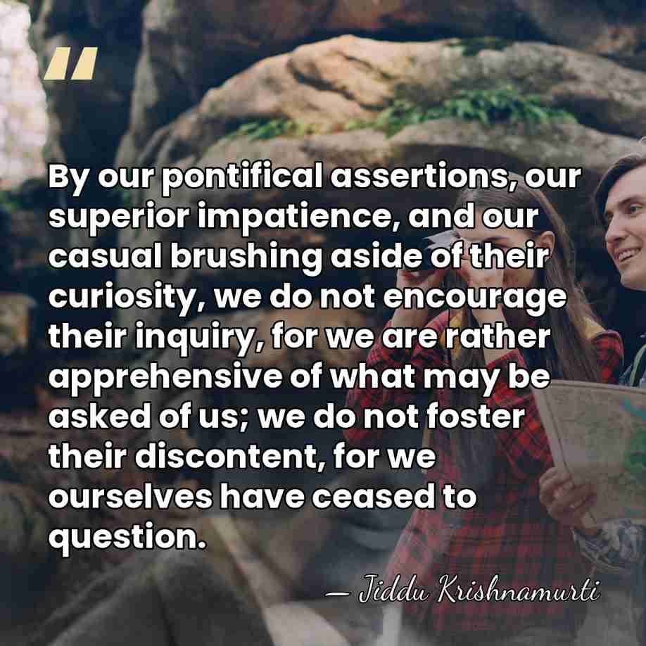 By our pontifical assertions, our superior impatience, and our casual brushing aside&hellip; - Jiddu Krishnamurti