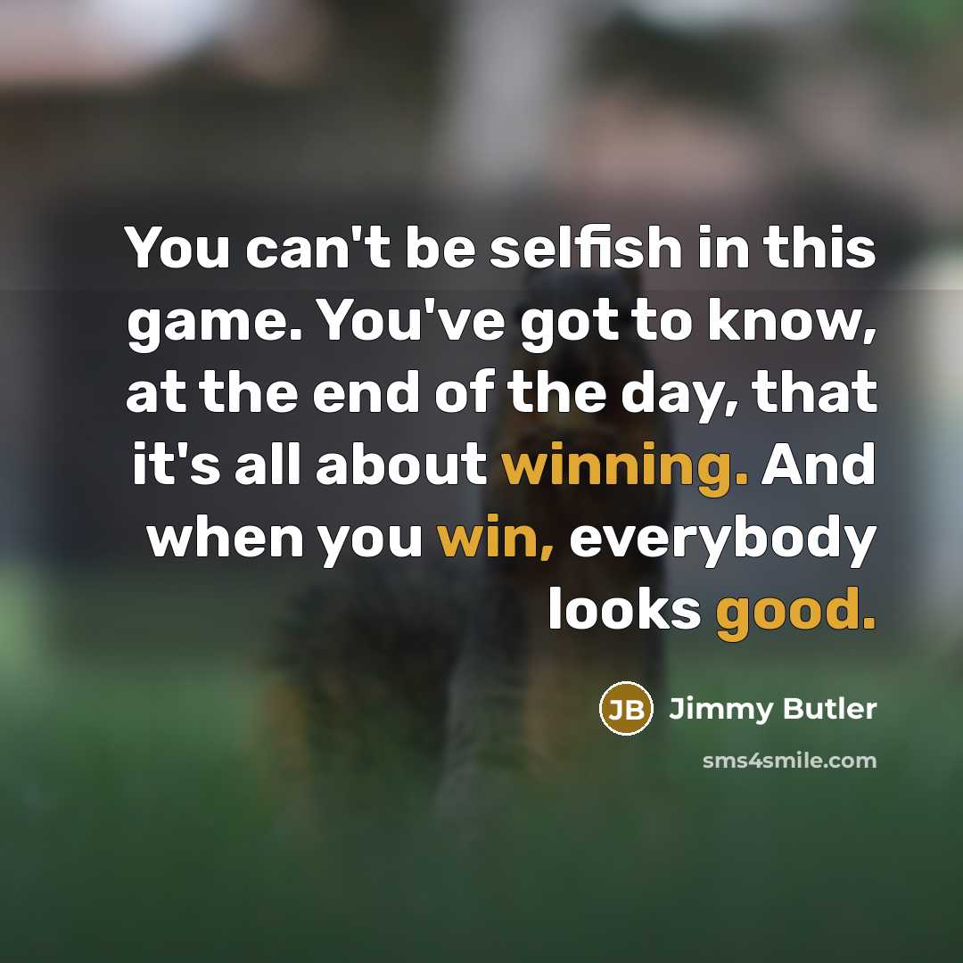 “You can't be selfish in this game. You've got to…” quote by Jimmy Butler