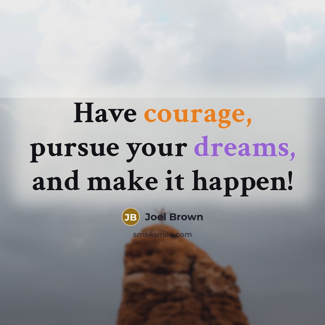 “Have courage, pursue your dreams, and make it happen!…” quote by Joel Brown