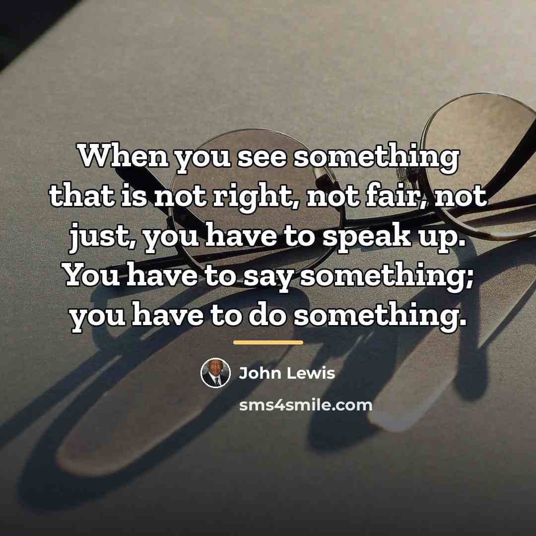 “When you see something that is not right, not fair,…” quote by John Lewis