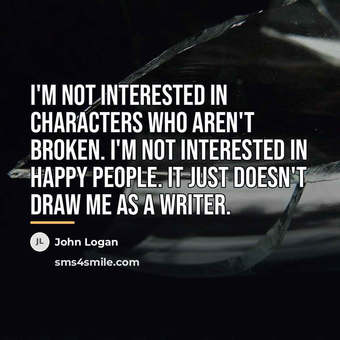“I'm not interested in characters who aren't broken. I'm not…” quote by John Logan
