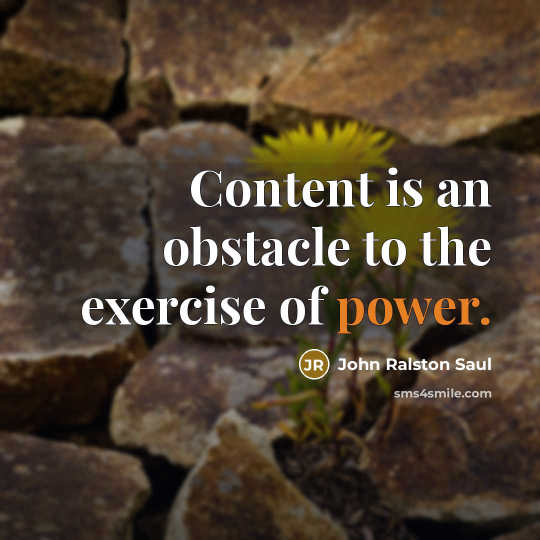 “Content is an obstacle to the exercise of power.…” quote by John Ralston Saul