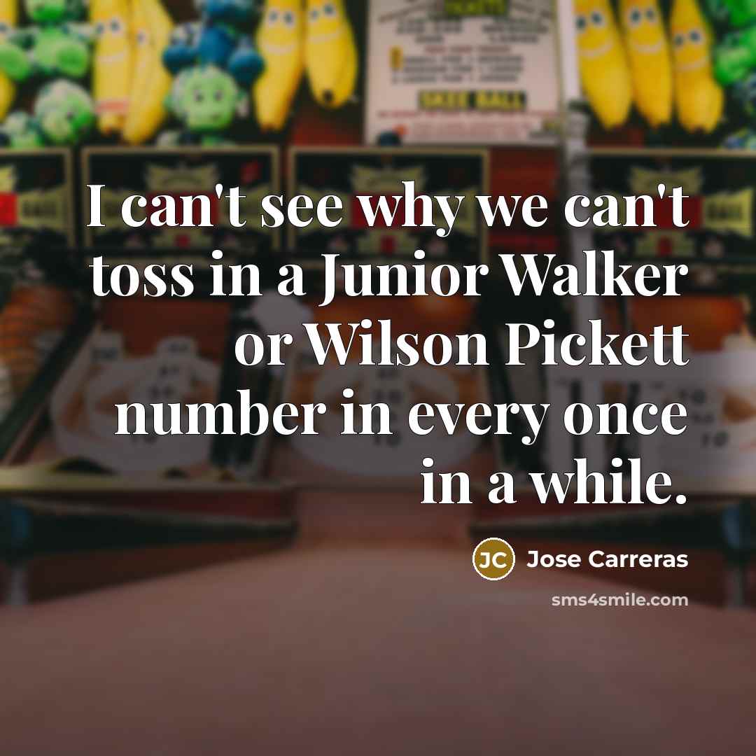 “I can't see why we can't toss in a Junior…” quote by Jose Carreras