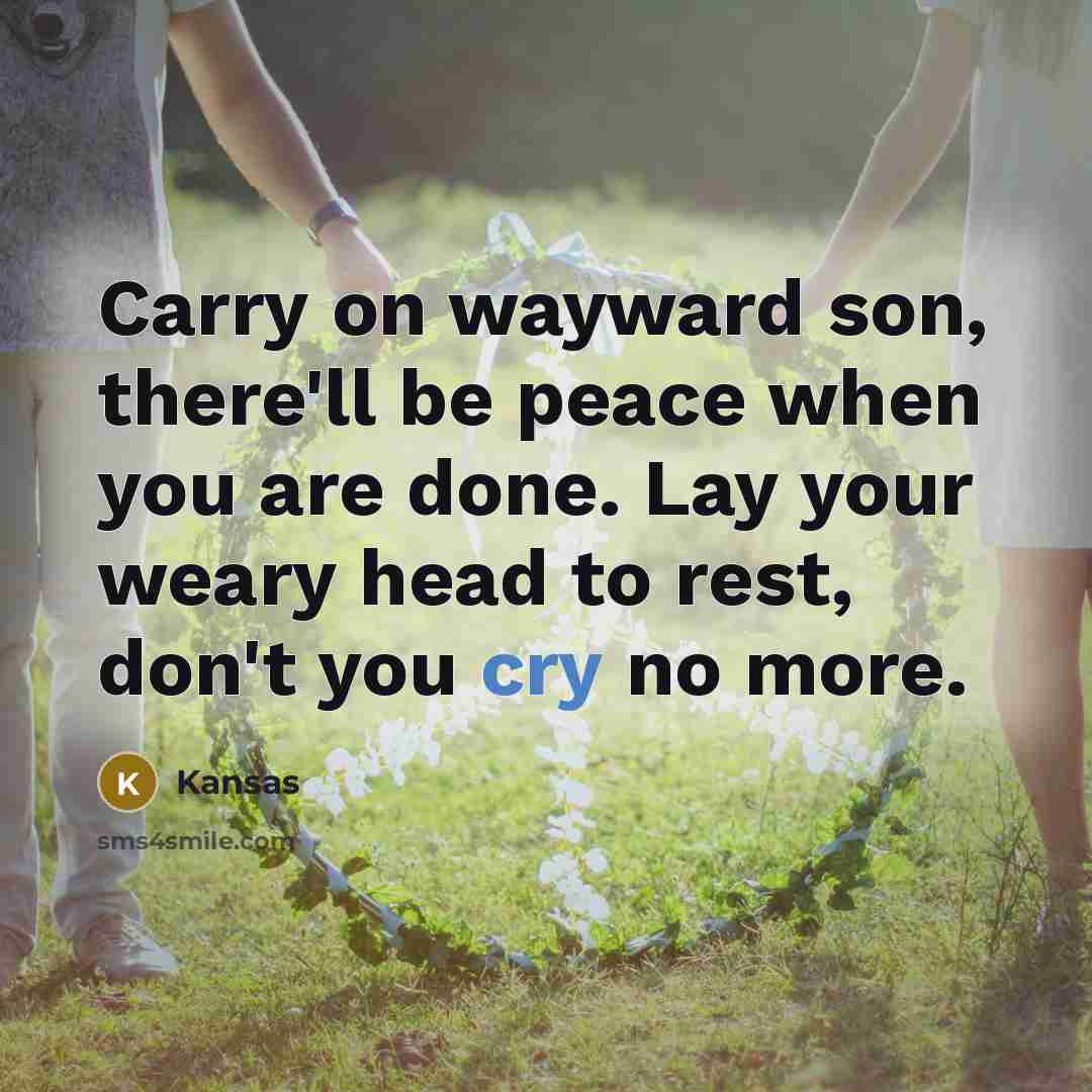 “Carry on wayward son, there'll be peace when you are…” quote by Kansas