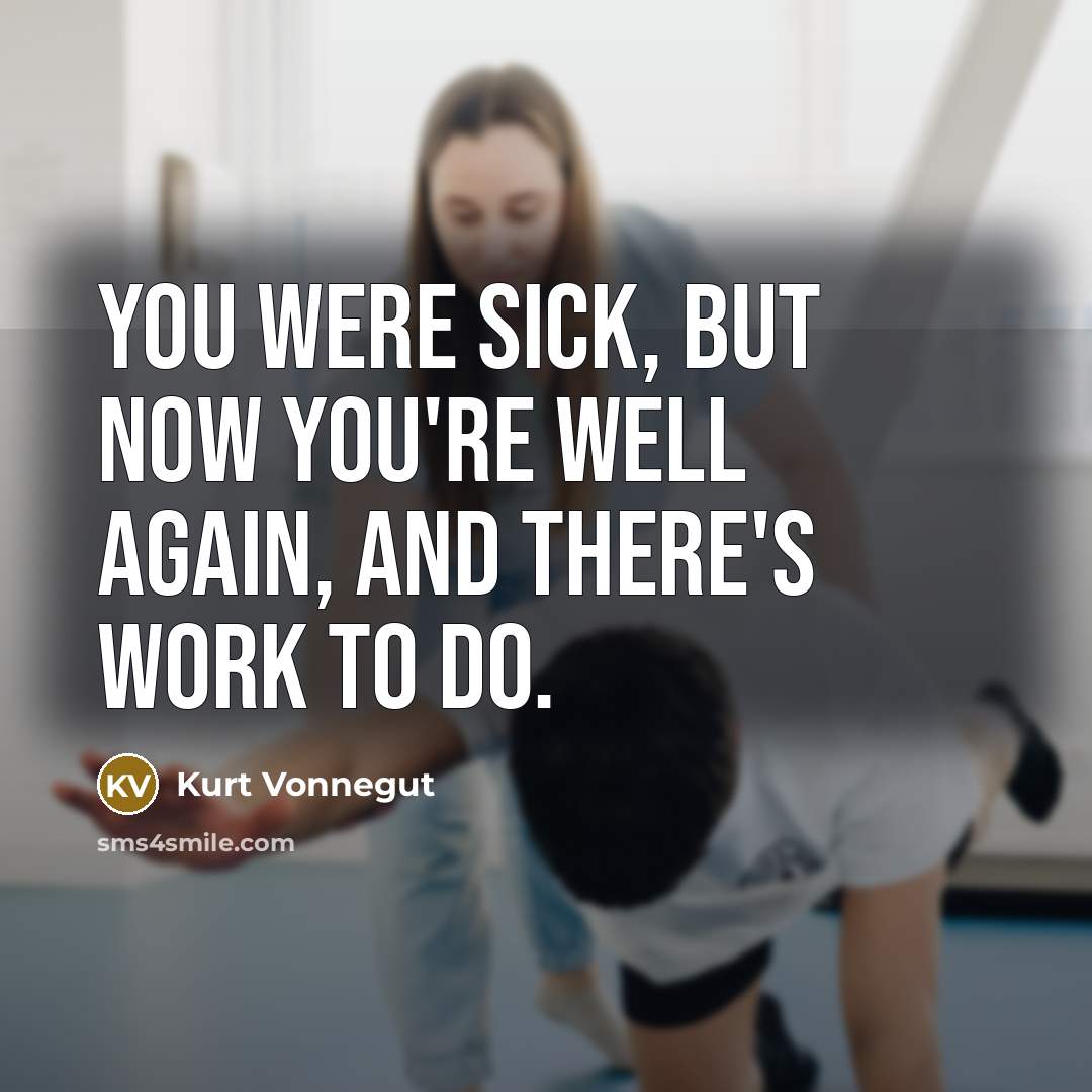 “You were sick, but now you're well again, and there's work to do.” quote by Kurt Vonnegut