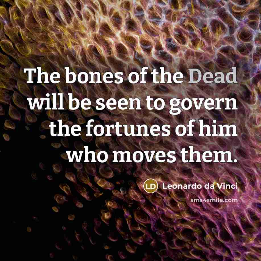 “The bones of the Dead will be seen to govern…” quote by Leonardo da Vinci