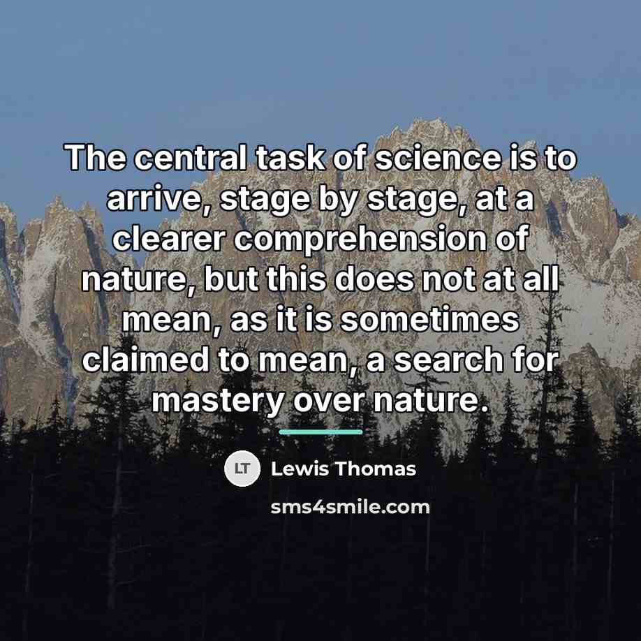 “The central task of science is to arrive, stage by…” quote by Lewis Thomas