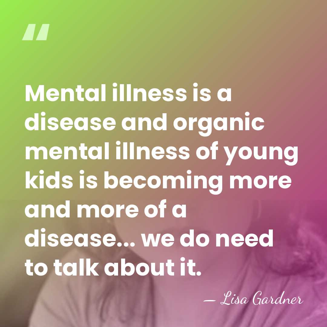 Mental illness is a disease and organic mental illness of young kids&hellip; - Lisa Gardner