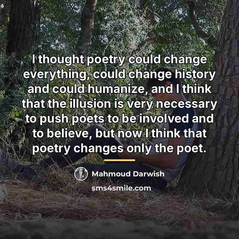“I thought poetry could change everything, could change history and…” quote by Mahmoud Darwish
