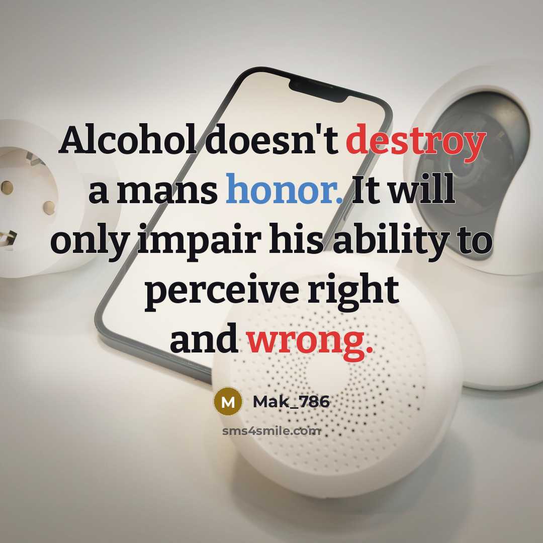 “Alcohol doesn't destroy a mans honor. It will only impair his ability to perceive right and wrong.” quote by Mak_786