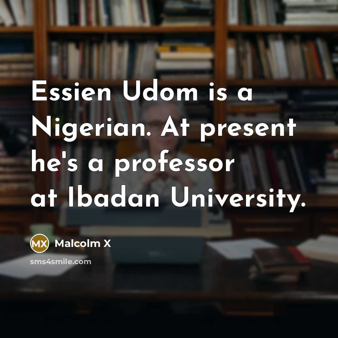 “Essien Udom is a Nigerian. At present he's a professor…” quote by Malcolm X