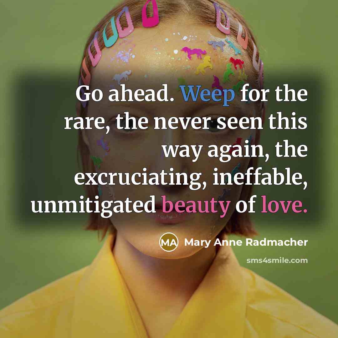 “Go ahead. Weep for the rare, the never seen this…” quote by Mary Anne Radmacher